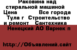 Раковина над стиральной машиной › Цена ­ 1 000 - Все города, Тула г. Строительство и ремонт » Сантехника   . Ненецкий АО,Варнек п.